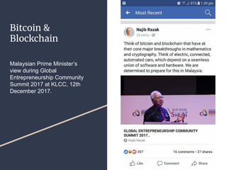 Bitcoin &
Blockchain
Malaysian Prime Minister’s
view during Global
Entrepreneurship Community
Summit 2017 at KLCC, 12th
December 2017.
 