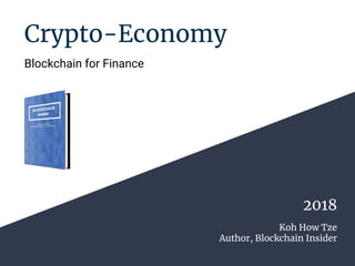 Crypto-Economy
Blockchain for Finance
Koh How Tze
Author, Blockchain Insider
2018
 