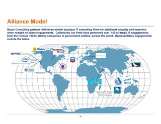 Alliance ModelBauer Consulting partners with three similar boutique IT consulting firms for additional capacity and expertise when needed on client engagements.  Collectively our firms have performed over  100 strategic IT engagements, from the Fortune 100 to startup companies to government entities, across the world.  Representative engagements include the below.