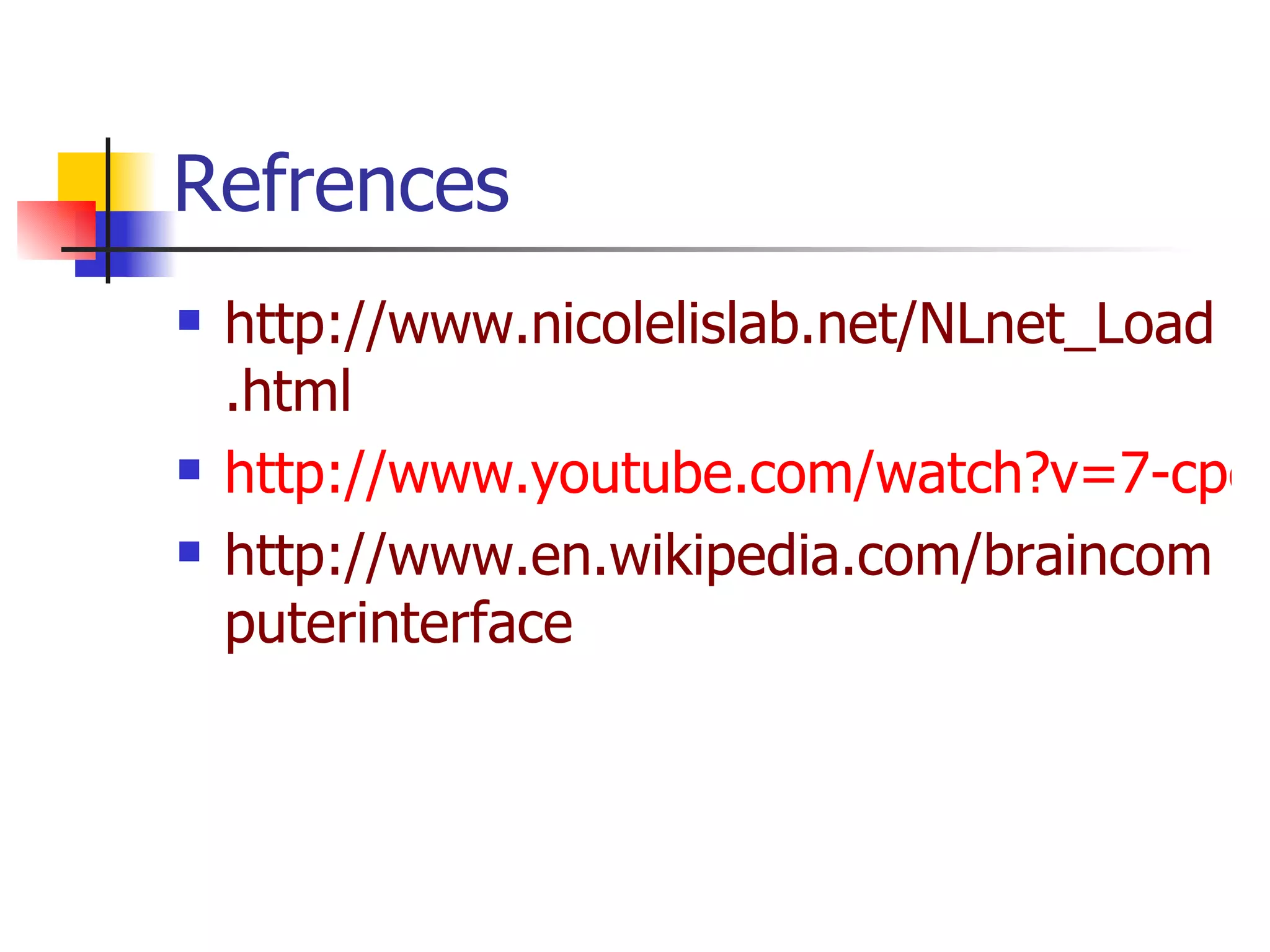 Refrences http://www.nicolelislab.net/NLnet_Load.html http://www.youtube.com/watch?v=7-cpcoIJbOU http://www.en.wikipedia.com/braincomputerinterface 