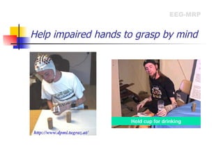Help impaired hands to grasp by mind EEG-MRP Hold cup for drinking http://www.dpmi.tugraz.at/ 