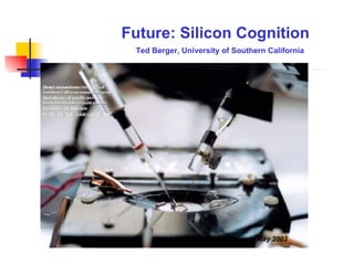 Future: Silicon Cognition Ted Berger ,  University of Southern California MIT Technology Review, May 2003 