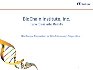 BioChain Institute, Inc. Turn Ideas into Reality         Bio-Sample Preparation for Life Science and Diagnostics 1 