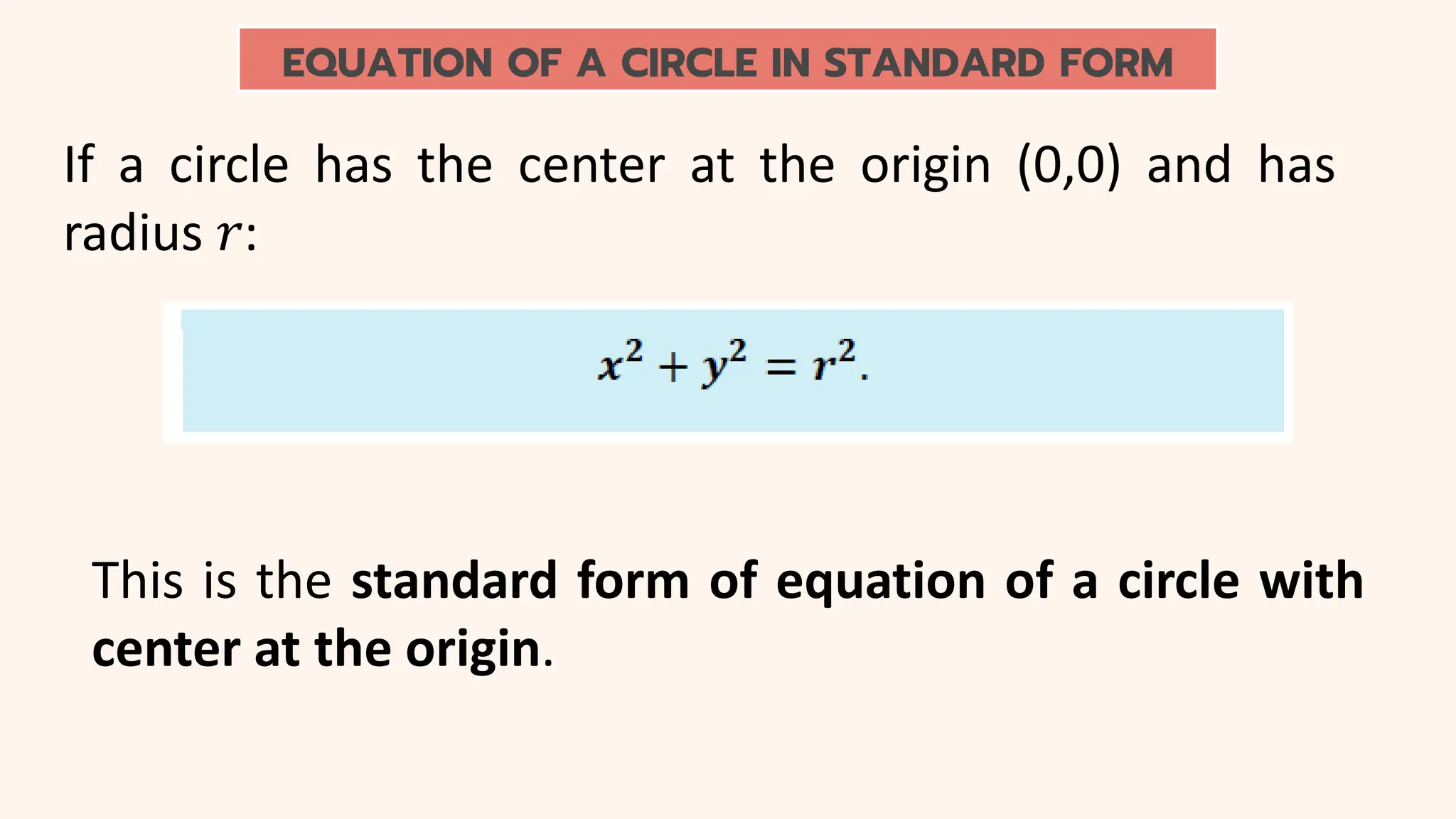 EQUATION OF A CIRCLE IN STANDARD FORM
If a circle has the center at the origin (0,0) and has
radius 𝑟:
This is the standard form of equation of a circle with
center at the origin.
 