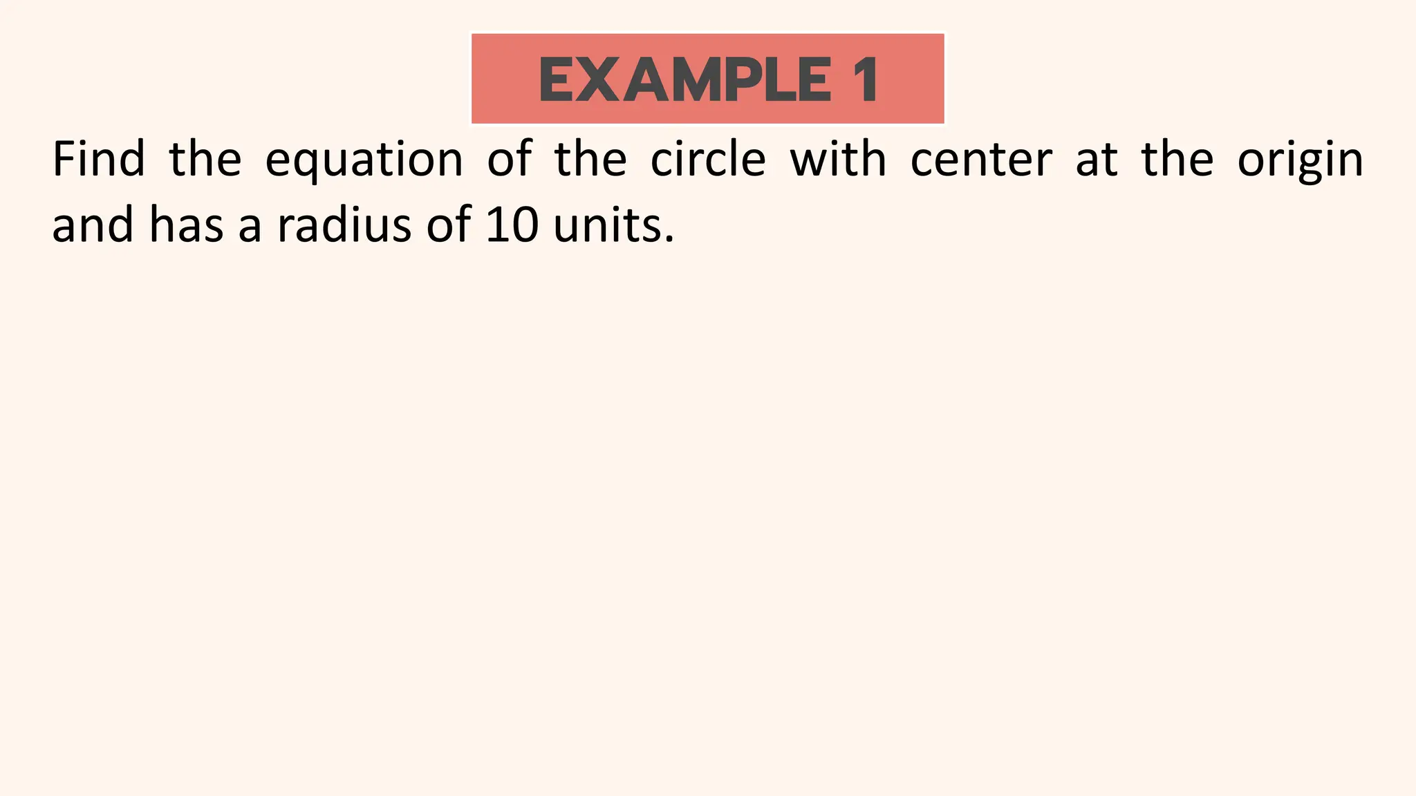 EXAMPLE 1
Find the equation of the circle with center at the origin
and has a radius of 10 units.
 