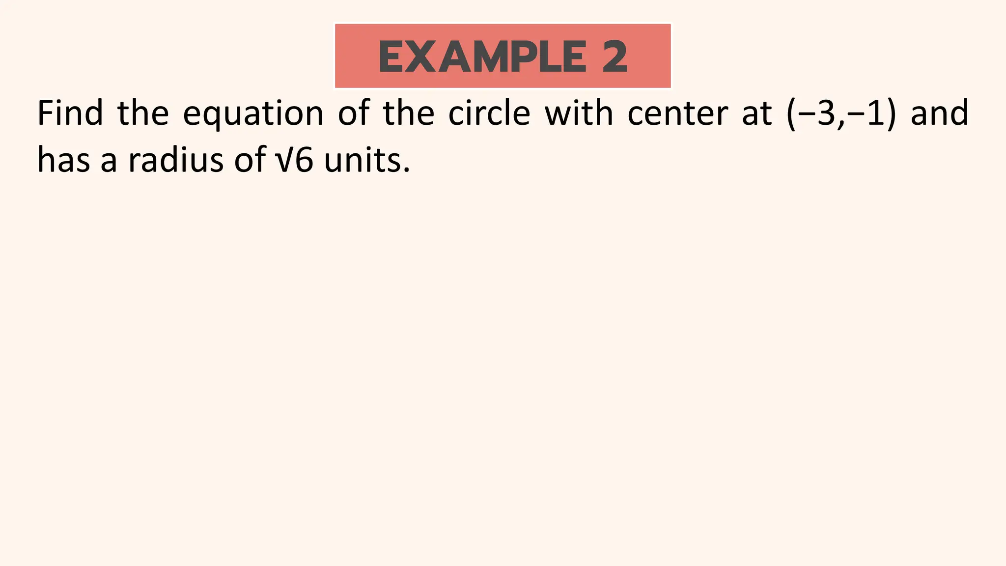 EXAMPLE 2
Find the equation of the circle with center at (−3,−1) and
has a radius of √6 units.
 