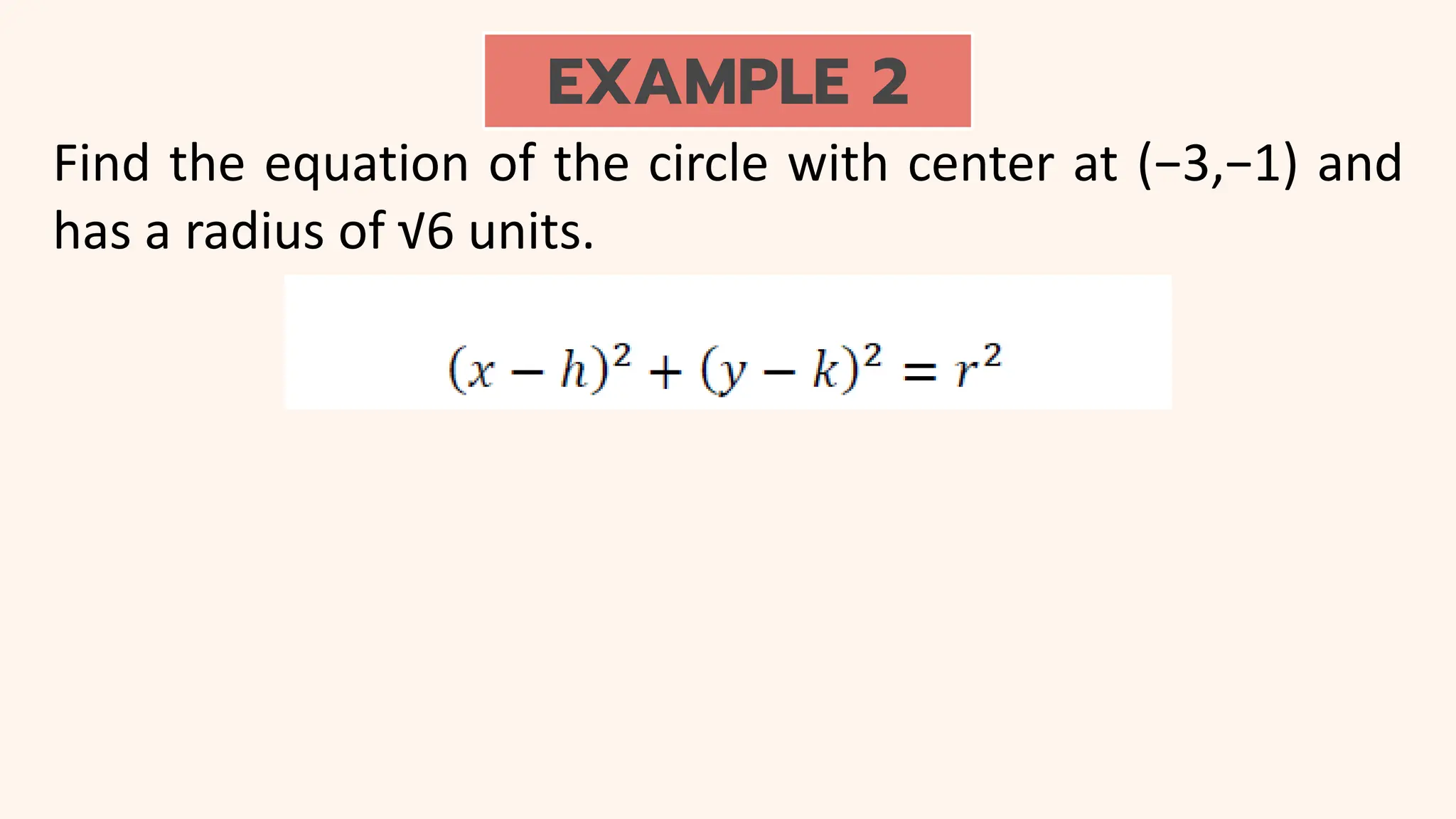 EXAMPLE 2
Find the equation of the circle with center at (−3,−1) and
has a radius of √6 units.
 