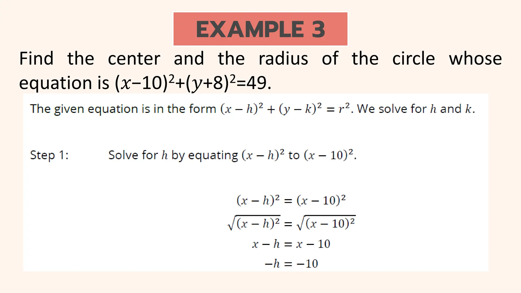 EXAMPLE 3
Find the center and the radius of the circle whose
equation is (𝑥−10)2+(𝑦+8)2=49.
 