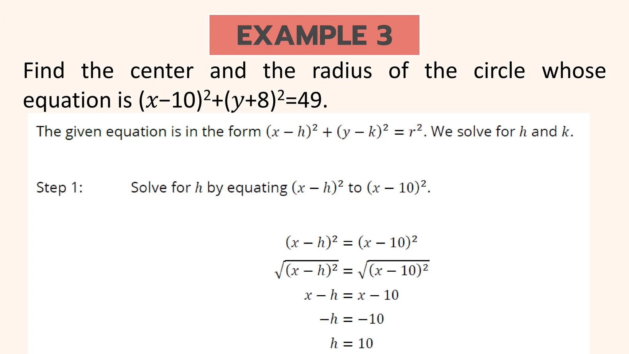 EXAMPLE 3
Find the center and the radius of the circle whose
equation is (𝑥−10)2+(𝑦+8)2=49.
 
