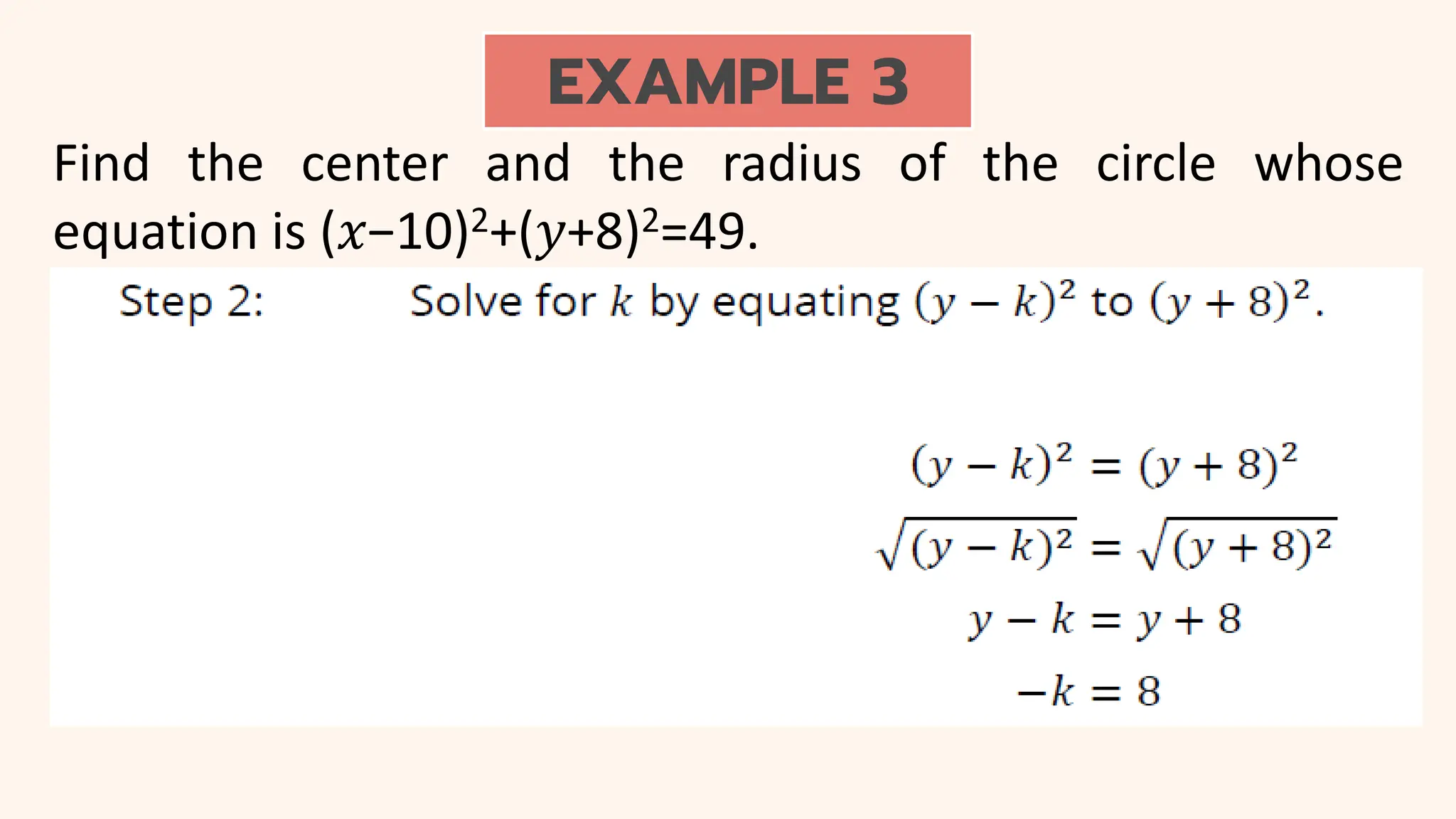 EXAMPLE 3
Find the center and the radius of the circle whose
equation is (𝑥−10)2+(𝑦+8)2=49.
 