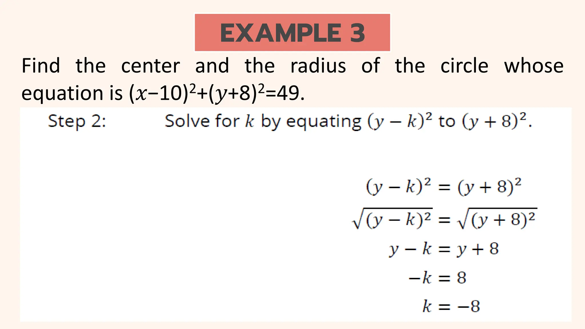 EXAMPLE 3
Find the center and the radius of the circle whose
equation is (𝑥−10)2+(𝑦+8)2=49.
 