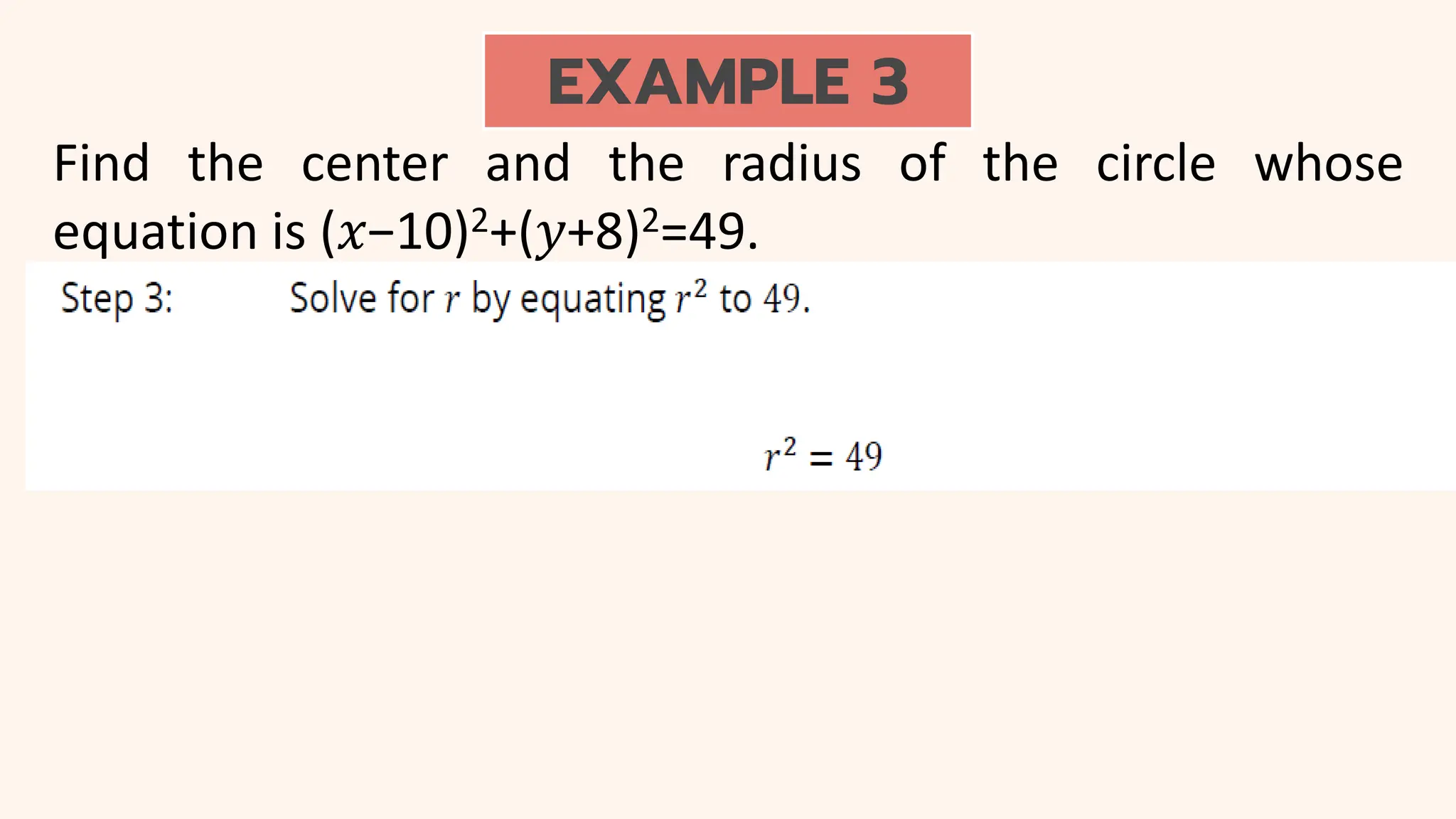 EXAMPLE 3
Find the center and the radius of the circle whose
equation is (𝑥−10)2+(𝑦+8)2=49.
 