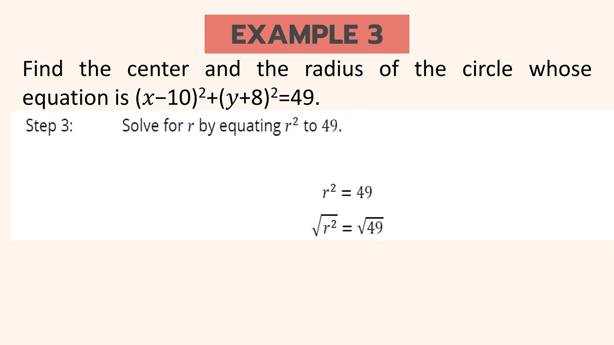 EXAMPLE 3
Find the center and the radius of the circle whose
equation is (𝑥−10)2+(𝑦+8)2=49.
 