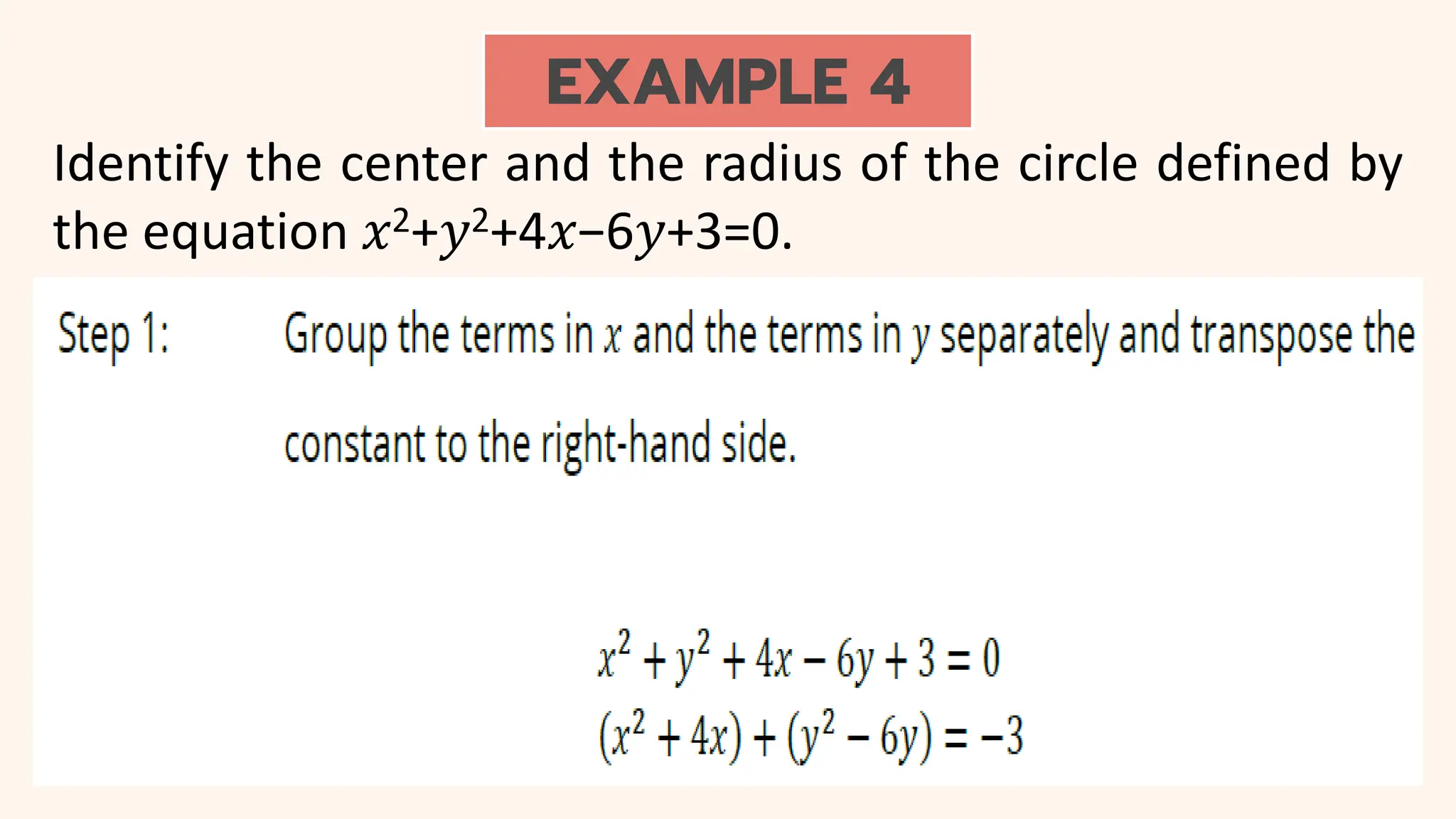 EXAMPLE 4
Identify the center and the radius of the circle defined by
the equation 𝑥2+𝑦2+4𝑥−6𝑦+3=0.
 