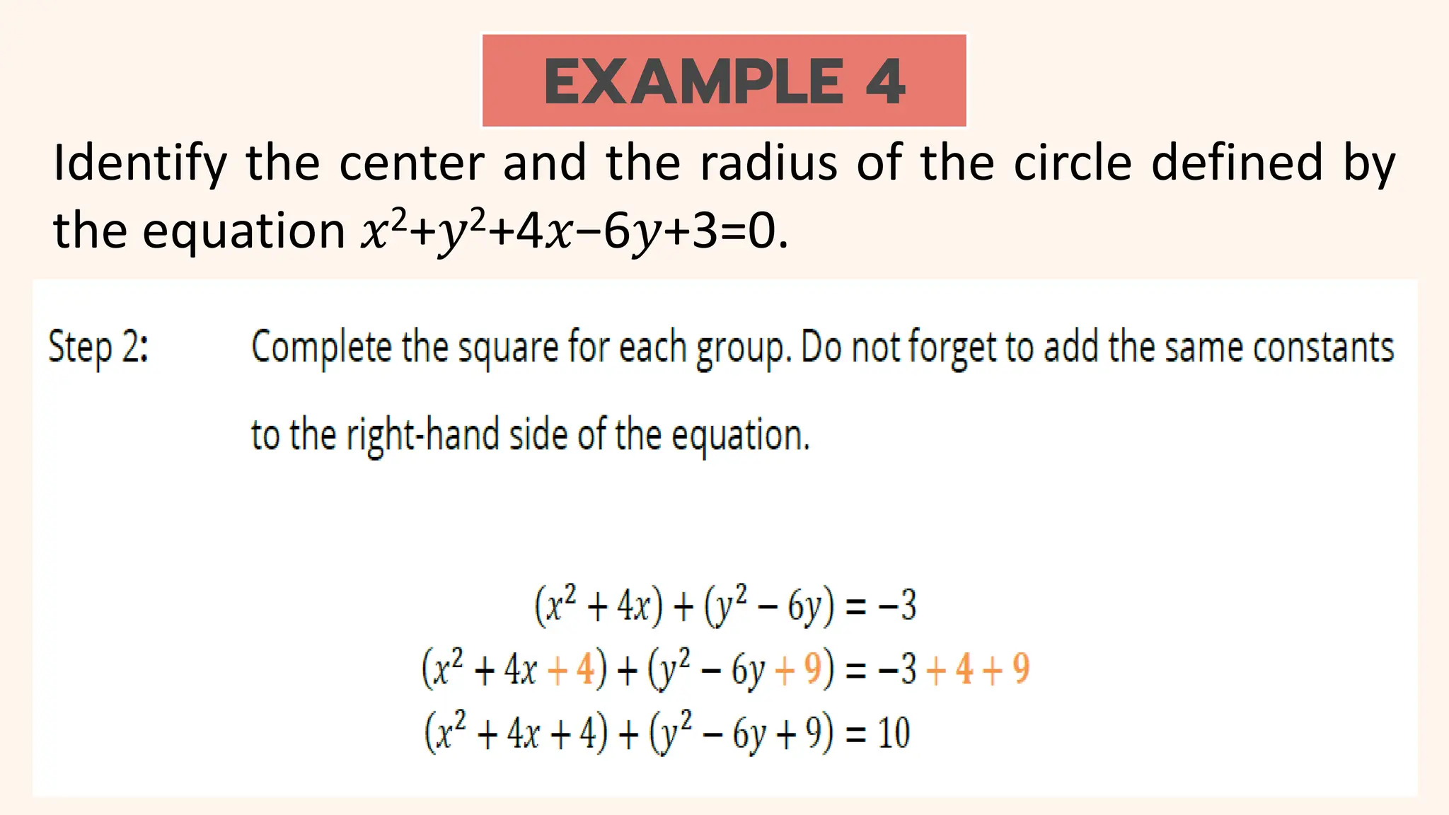 EXAMPLE 4
Identify the center and the radius of the circle defined by
the equation 𝑥2+𝑦2+4𝑥−6𝑦+3=0.
 