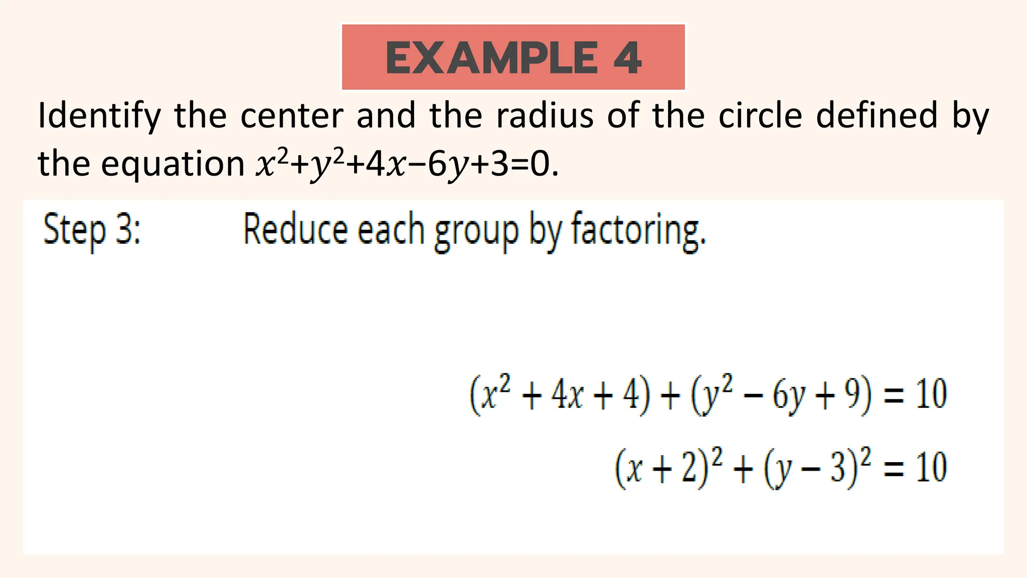EXAMPLE 4
Identify the center and the radius of the circle defined by
the equation 𝑥2+𝑦2+4𝑥−6𝑦+3=0.
 