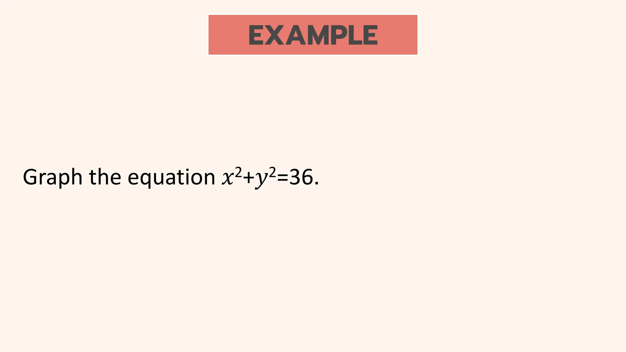 EXAMPLE
Graph the equation 𝑥2+𝑦2=36.
 