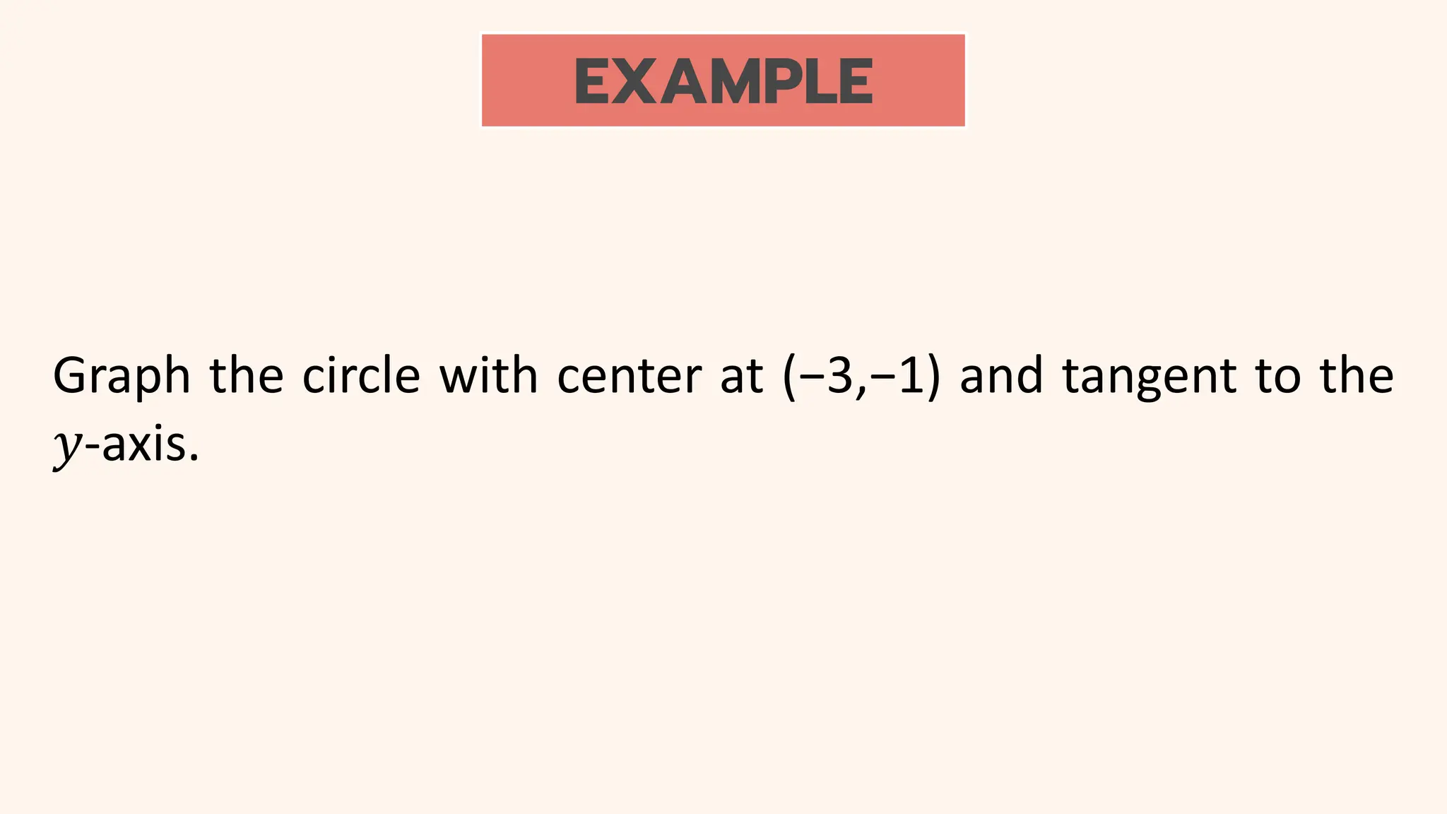 EXAMPLE
Graph the circle with center at (−3,−1) and tangent to the
𝑦-axis.
 