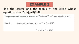 EXAMPLE 3
Find the center and the radius of the circle whose
equation is (𝑥−10)2+(𝑦+8)2=49.
 