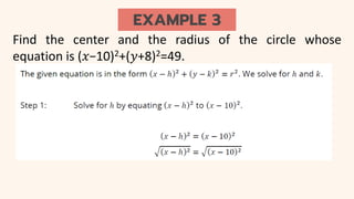 EXAMPLE 3
Find the center and the radius of the circle whose
equation is (𝑥−10)2+(𝑦+8)2=49.
 