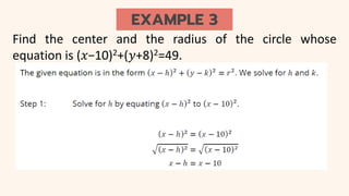 EXAMPLE 3
Find the center and the radius of the circle whose
equation is (𝑥−10)2+(𝑦+8)2=49.
 
