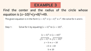 EXAMPLE 3
Find the center and the radius of the circle whose
equation is (𝑥−10)2+(𝑦+8)2=49.
 