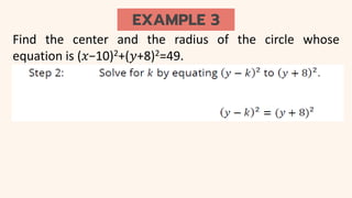 EXAMPLE 3
Find the center and the radius of the circle whose
equation is (𝑥−10)2+(𝑦+8)2=49.
 