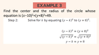 EXAMPLE 3
Find the center and the radius of the circle whose
equation is (𝑥−10)2+(𝑦+8)2=49.
 