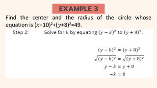 EXAMPLE 3
Find the center and the radius of the circle whose
equation is (𝑥−10)2+(𝑦+8)2=49.
 