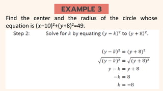 EXAMPLE 3
Find the center and the radius of the circle whose
equation is (𝑥−10)2+(𝑦+8)2=49.
 