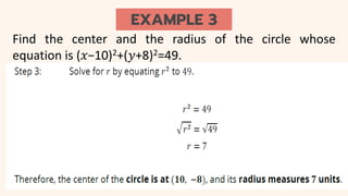 EXAMPLE 3
Find the center and the radius of the circle whose
equation is (𝑥−10)2+(𝑦+8)2=49.
 