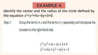 EXAMPLE 4
Identify the center and the radius of the circle defined by
the equation 𝑥2+𝑦2+4𝑥−6𝑦+3=0.
 