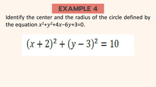 EXAMPLE 4
Identify the center and the radius of the circle defined by
the equation 𝑥2+𝑦2+4𝑥−6𝑦+3=0.
 