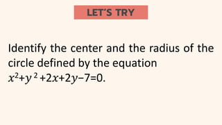 LET’S TRY
Identify the center and the radius of the
circle defined by the equation
𝑥2+𝑦2 +2𝑥+2𝑦−7=0.
 