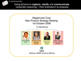 Using bCisive to  capture ,  clarify  and  communicate   corporate reasoning  −  from brainstorm to proposal A canned example: 