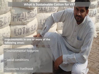 What is Sustainable Cotton for VF?
Improvements in one or more of the
following areas:
• Environmental footprint
• Social conditions
• Economic livelihood8
 