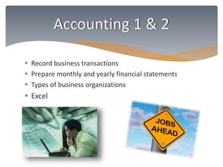 Accounting 1 & 2 
 Record business transactions 
 Prepare monthly and yearly financial statements 
 Types of business organizations 
 Excel 
 