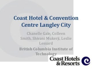 Coast Hotel & Convention
  Centre Langley City
      Chanelle Gale, Colleen
  Smith, Shivani Mukerji, Leslie
             Lessard
  British Columbia Institute of
           Technology
 