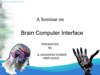 A Seminar on
PRESENTED
By
S.JAGADESH KUMAR
19BR1A0423
Brain Computer Interface
 