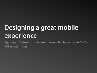 Designing a great mobile
experience
My favourite tools and techniques and a showcase of CBC’s
iOS applications
 