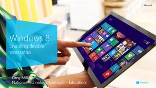 Windows 8
Enabling flexible
worksytles
Greg Milligan
National Technology Strategist – Education
 