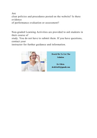 Are
clear policies and procedures posted on the website? Is there
evidence
of performance evaluation or assessment?
Non-graded Learning Activities are provided to aid students in
their course of
study. You do not have to submit them. If you have questions,
contact your
instructor for further guidance and information.
 
