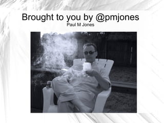 Brought to you by @pmjones
         Paul M Jones
 