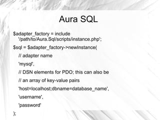 Aura SQL
$adapter_factory = include
  '/path/to/Aura.Sql/scripts/instance.php';
$sql = $adapter_factory->newInstance(
     // adapter name
     'mysql',
     // DSN elements for PDO; this can also be
     // an array of key-value pairs
     'host=localhost;dbname=database_name',
     'username',
     'password'
);
 