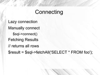 Connecting
Lazy connection
Manually connect
  $sql->connect()
Fetching Results
// returns all rows
$result = $sql->fetchAll('SELECT * FROM foo');
 