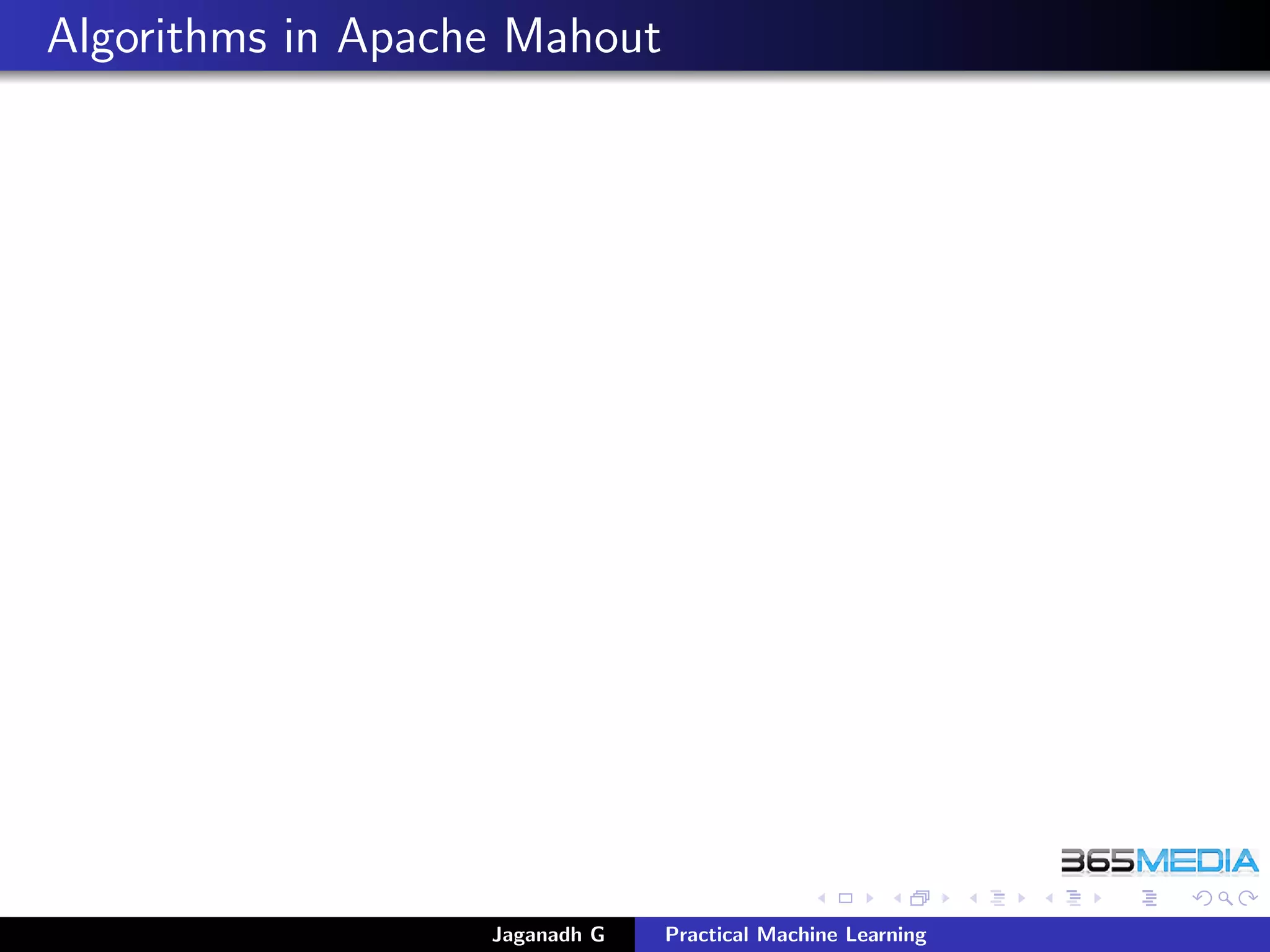 Algorithms in Apache Mahout
Jaganadh G Practical Machine Learning
 