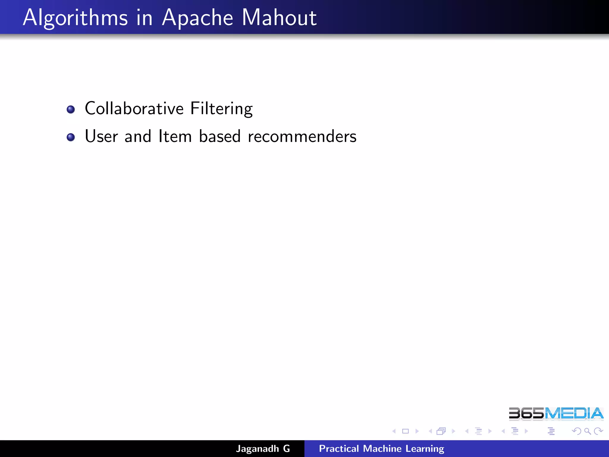 Algorithms in Apache Mahout
Collaborative Filtering
User and Item based recommenders
Jaganadh G Practical Machine Learning
 