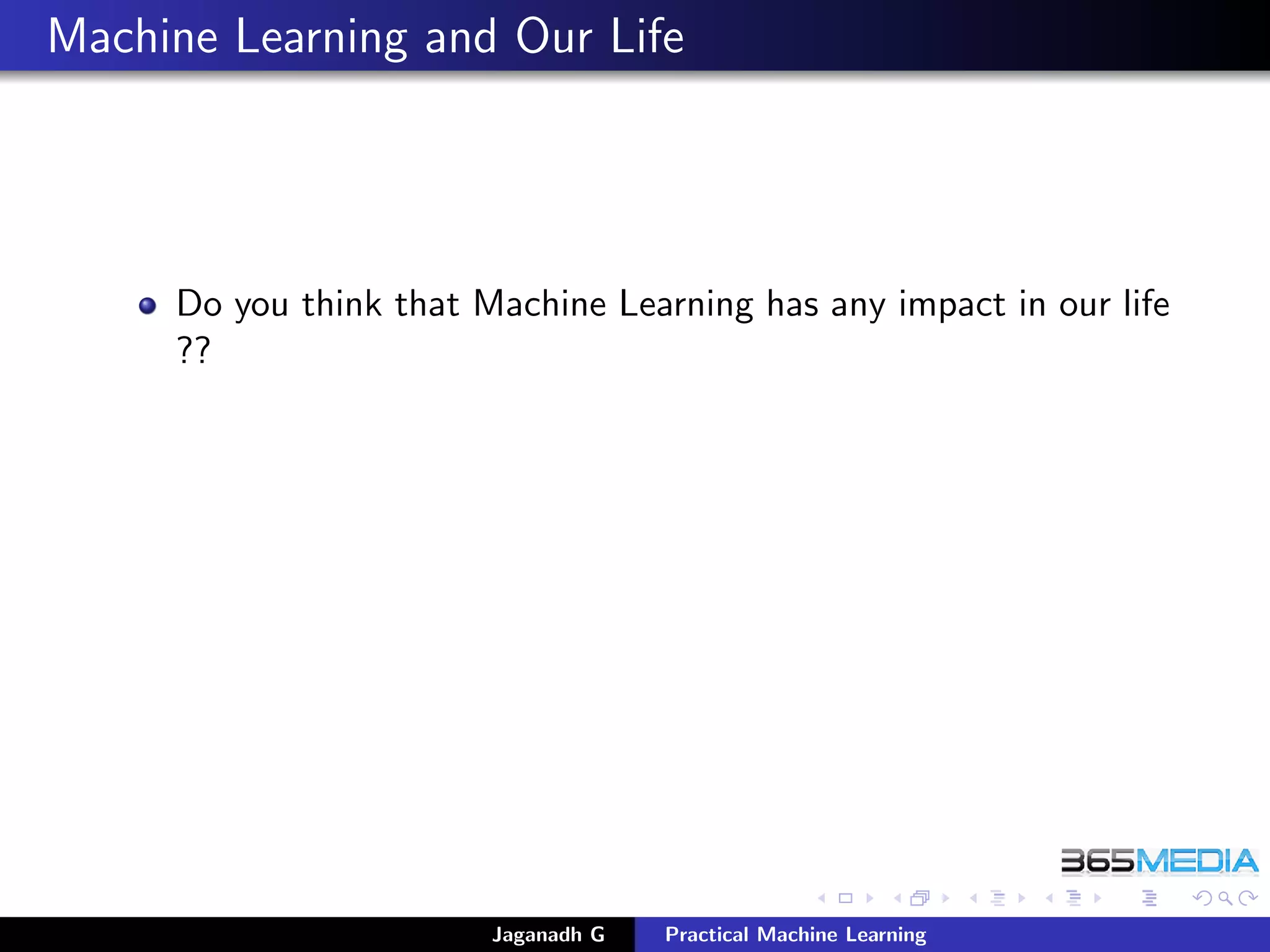 Machine Learning and Our Life
Do you think that Machine Learning has any impact in our life
??
Jaganadh G Practical Machine Learning
 