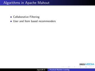 Algorithms in Apache Mahout
Collaborative Filtering
User and Item based recommenders
Jaganadh G Practical Machine Learning
 