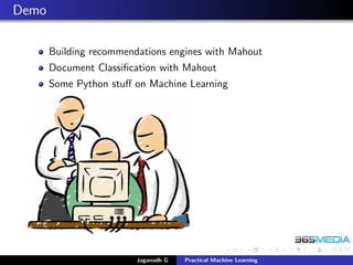 Demo
Building recommendations engines with Mahout
Document Classiﬁcation with Mahout
Some Python stuﬀ on Machine Learning
Jaganadh G Practical Machine Learning
 